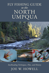Fly Fishing Guide to the North Umpqua: Steelheading Techniques, Flies, and History Fly Fishing Guide to the North Umpqua: Steelheading Techniques, Flies, and History