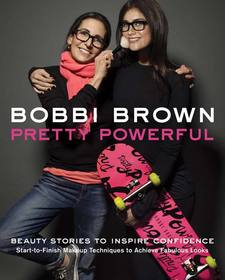 Bobbi Brown's Pretty Powerful: Pretty Powerful: Beauty Stories to Inspire Confidence: Start-To-Finish Makeup Techniques to Achieve Fabulous Looks