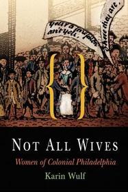 Not All Wives – Women of Colonial Philadelphia: Women of Colonial Philadelphia