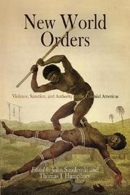 New World Orders – Violence, Sanction, and Authority in the Colonial Americas: Violence, Sanction, and Authority in the Colonial Americas