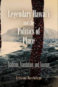 Legendary Hawai`i and the Politics of Place – Tradition, Translation, and Tourism: Tradition, Translation, and Tourism