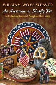 As American as Shoofly Pie – The Foodlore and Fakelore of Pennsylvania Dutch Cuisine: The Foodlore and Fakelore of Pennsylvania Dutch Cuisine