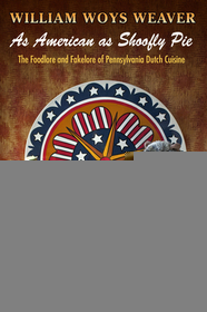 As American as Shoofly Pie – The Foodlore and Fakelore of Pennsylvania Dutch Cuisine: The Foodlore and Fakelore of Pennsylvania Dutch Cuisine