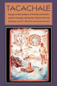 Tachachale – Essays on the Indians of Florida and South–eastern Georgia During the Historic Period: Essays on the Indians of Florida and South-eastern Georgia During the Historic Period