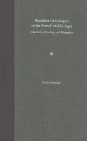 Bloodless Genealogies of the French Middle Ages ? Translatio, Kinship, and Metaphor: Translatio, Kinship, and Metaphor
