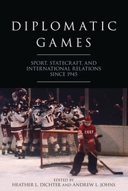 Diplomatic Games: Sport, Statecraft, and International Relations since 1945 Diplomatic Games: Sport, Statecraft, and International Relations since 1945