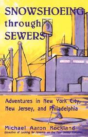 Snowshoeing Through Sewers – Adventures in New York City, New Jersey, and Philadelphia: Adventures in New York City, New Jersey, and Philadelphia