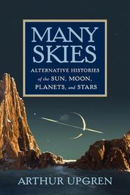 Many Skies: Alternative Histories of the Sun, Moon, Planets, and Stars