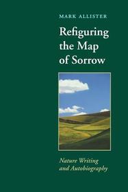 Refiguring the Map of Sorrow – Nature Writing and Autobiography: Nature Writing and Autobiography