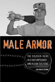 Male Armor – The Soldier–hero in Contemporary American Culture: The Soldier-hero in Contemporary American Culture
