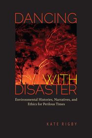 Dancing with Disaster – Environmental Histories, Narratives, and Ethics for Perilous Times: Environmental Histories, Narratives, and Ethics for Perilous Times