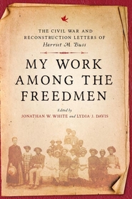 My Work among the Freedmen – The Civil War and Reconstruction Letters of Harriet M. Buss: The Civil War and Reconstruction Letters of Harriet M. Buss