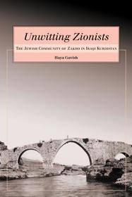Unwitting Zionists – The Jewish Community of Zakho in Iraqi Kurdistan: The Jewish Community of Zakho in Iraqi Kurdistan