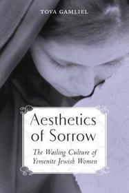 Aesthetics of Sorrow – The Wailing Culture of Yemenite Jewish Women: The Wailing Culture of Yemenite Jewish Women