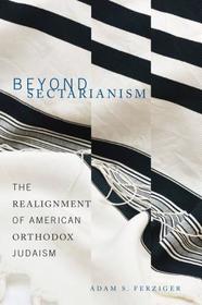 Beyond Sectarianism – The Realignment of American Orthodox Judaism: The Realignment of American Orthodox Judaism
