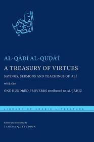 A Treasury of Virtues – Sayings, Sermons, and Teachings of `Ali, with the One Hundred Proverbs attributed to al–Jahiz: Sayings, Sermons, and Teachings of 'Ali, with the One Hundred Proverbs Attributed to Al-Jahiz