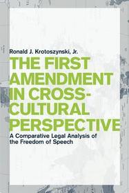 The First Amendment in Cross–Cultural Perspectiv – A Comparative Legal Analysis of the Freedom of Speech: A Comparative Legal Analysis of the Freedom of Speech