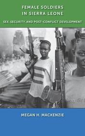 Female Soldiers in Sierra Leone ? Sex, Security, and Post?Conflict Development: Sex, Security, and Post-Conflict Development Female Soldiers in Sierra Leone ? Sex, Security, and Post?Conflict Development: Sex, Security, and Post-Conflict Development