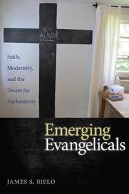 Emerging Evangelicals – Faith, Modernity, and the Desire for Authenticity: Faith, Modernity, and the Desire for Authenticity