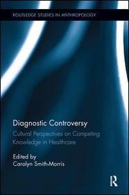 Diagnostic Controversy: Cultural Perspectives on Competing Knowledge in Healthcare Diagnostic Controversy: Cultural Perspectives on Competing Knowledge in Healthcare
