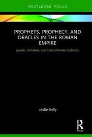 Prophets, Prophecy, and Oracles in the Roman Empire: Jewish, Christian, and Greco-Roman Cultures Prophets, Prophecy, and Oracles in the Roman Empire: Jewish, Christian, and Greco-Roman Cultures