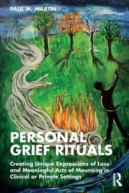 Personal Grief Rituals: Creating Unique Expressions of Loss and Meaningful Acts of Mourning in Clinical or Private Settings Personal Grief Rituals: Creating Unique Expressions of Loss and Meaningful Acts of Mourning in Clinical or Private Settings