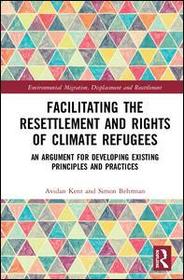 Facilitating the Resettlement and Rights of Climate Refugees: An Argument for Developing Existing Principles and Practices Facilitating the Resettlement and Rights of Climate Refugees: An Argument for Developing Existing Principles and Practices