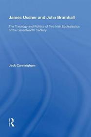 James Ussher and John Bramhall: The Theology and Politics of Two Irish Ecclesiastics of the Seventeenth Century