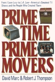 Prime Time, Prime Movers – From I Love Lucy to L.A. Law America`s Greatest TV Shows and the People Who Created Them: From I Love Lucy to L.a. Law America's Greatest TV Shows and the People Who Created Them