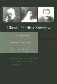 Classic Yiddish Stories of S. Y. Abramovitsh, Sholem Aleichem, and I. L. Peretz Classic Yiddish Stories of S. Y. Abramovitsh, Sholem Aleichem, and I. L. Peretz