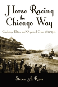 Horse Racing the Chicago Way ? Gambling, Politics, and Organized Crime, 1837?1911: Gambling, Politics, and Organized Crime, 1837-1911 Horse Racing the Chicago Way ? Gambling, Politics, and Organized Crime, 1837?1911: Gambling, Politics, and Organized Crime, 1837-1911