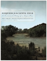 Requiem for the Santa Cruz – An Environmental History of an Arizona River: An Environmental History of an Arizona River