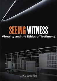 Seeing Witness – Visuality and the Ethics of Testimony: Visuality and the Ethics of Testimony