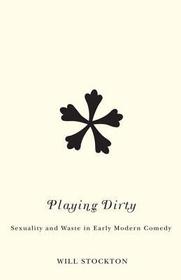 Playing Dirty ? Sexuality and Waste in Early Modern Comedy: Sexuality and Waste in Early Modern Comedy Playing Dirty ? Sexuality and Waste in Early Modern Comedy: Sexuality and Waste in Early Modern Comedy