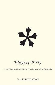 Playing Dirty ? Sexuality and Waste in Early Modern Comedy: Sexuality and Waste in Early Modern Comedy