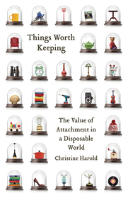 Things Worth Keeping: The Value of Attachment in a Disposable World