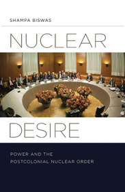 Nuclear Desire – Power and the Postcolonial Nuclear Order: Power and the Postcolonial Nuclear Order