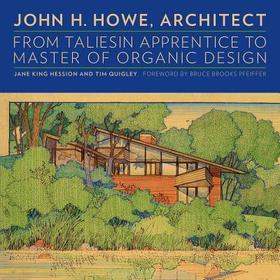 John H. Howe, Architect – From Taliesin Apprentice to Master of Organic Design: From Taliesin Apprentice to Master of Organic Design