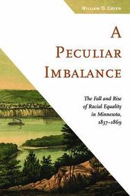 A Peculiar Imbalance – The Fall and Rise of Racial Equality in Minnesota, 1837–1869: The Fall and Rise of Racial Equality in Minnesota, 1837–1869