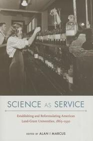 Science as Service – Establishing and Reformulating American Land–Grant Universities, 1865–1930: Establishing and Reformulating American Land-Grant Universities, 1865-1930