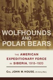 Wolfhounds and Polar Bears ? The American Expeditionary Force in Siberia, 1918?1920: The American Expeditionary Force in Siberia, 1918?1920