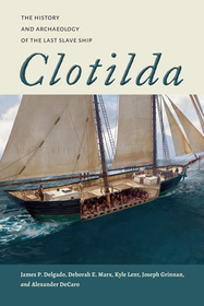Clotilda: The History and Archaeology of the Last Slave Ship Clotilda: The History and Archaeology of the Last Slave Ship