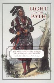 Light on the Path – The Anthropology and History of the Southeastern Indians: The Anthropology and History of the Southeastern Indians