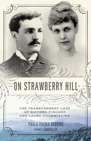 On Strawberry Hill – The Transcendent Love of Gifford Pinchot and Laura Houghteling: The Transcendent Love of Gifford Pinchot and Laura Houghteling