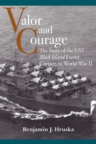 Valor and Courage – The Story of the USS Block Island Escort Carriers in World War II: The Story of the USS Block Island Escort Carriers in World War II