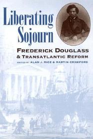 Liberating Sojourn – Frederick Douglass and Transatlantic Reform: Frederick Douglass and Transatlantic Reform