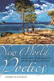 New World Poetics – Nature and the Adamic Imagination of Whitman, Neruda, and Walcott: Nature and the Adamic Imagination of Whitman, Neruda, and Walcott