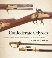 Confederate Odyssey – The George W. Wray Jr. Civil War Collection at the Atlanta History Center: The George W. Wray Jr. Civil War Collection at the Atlanta History Center