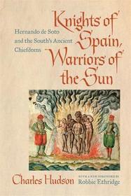 Knights of Spain, Warriors of the Sun – Hernando de Soto and the South`s Ancient Chiefdoms: Hernando De Soto and the South's Ancient Chiefdoms