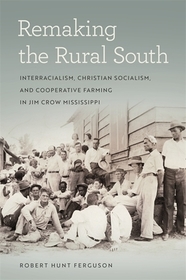 Remaking the Rural South – Interracialism, Christian Socialism, and Cooperative Farming in Jim Crow Mississippi: Interracialism, Christian Socialism, and Cooperative Farming in Jim Crow Mississippi